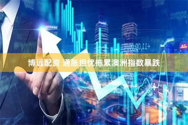 博远配资 通胀担忧拖累澳洲指数暴跌