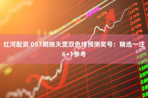 红河配资 057期姚天罡双色球预测奖号：精选一注6+1参考