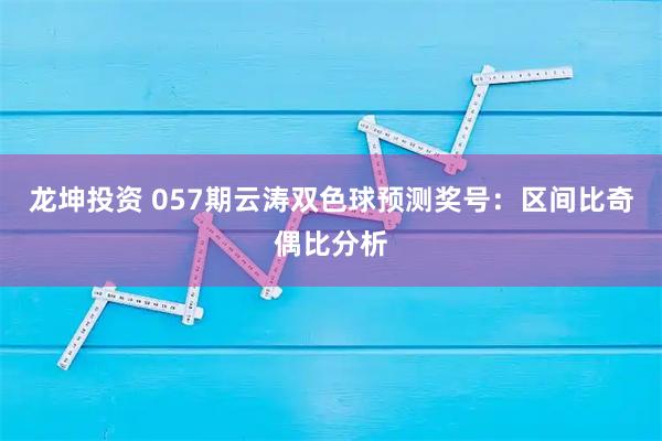 龙坤投资 057期云涛双色球预测奖号：区间比奇偶比分析