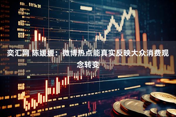 奕汇网 陈媛媛：微博热点能真实反映大众消费观念转变
